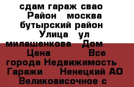 сдам гараж свао › Район ­ москва бутырский район › Улица ­ ул милашенкова › Дом ­ 12 › Цена ­ 3 000 - Все города Недвижимость » Гаражи   . Ненецкий АО,Великовисочное с.